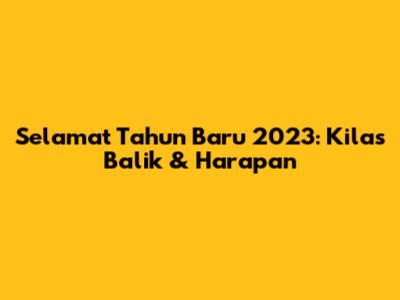 Selamat Tahun Baru 2023: Kilas Balik & Harapan