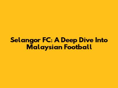 Selangor FC: A Deep Dive Into Malaysian Football