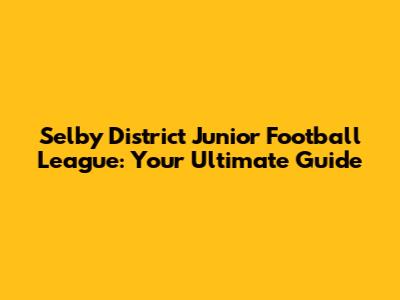 Selby District Junior Football League: Your Ultimate Guide