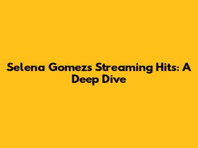 Selena Gomez's Streaming Hits: A Deep Dive