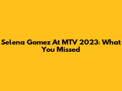 Selena Gomez At MTV 2023: What You Missed