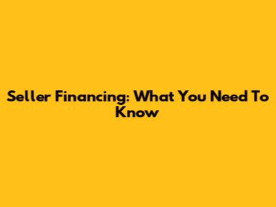 Seller Financing: What You Need To Know