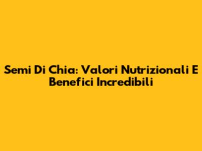 Semi Di Chia: Valori Nutrizionali E Benefici Incredibili