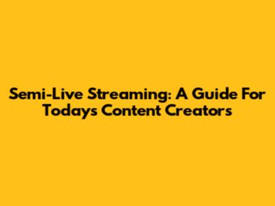 Semi-Live Streaming: A Guide For Today's Content Creators