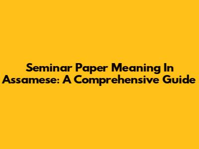 Seminar Paper Meaning In Assamese: A Comprehensive Guide