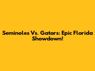 Seminoles Vs. Gators: Epic Florida Showdown!