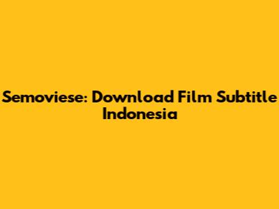 Semoviese: Download Film Subtitle Indonesia