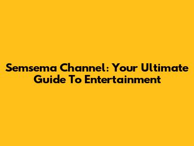 Semsema Channel: Your Ultimate Guide To Entertainment