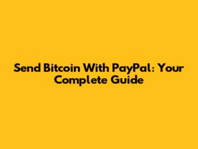 Send Bitcoin With PayPal: Your Complete Guide