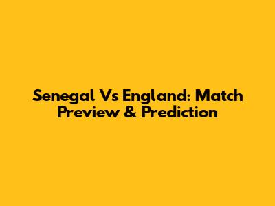 Senegal Vs England: Match Preview & Prediction