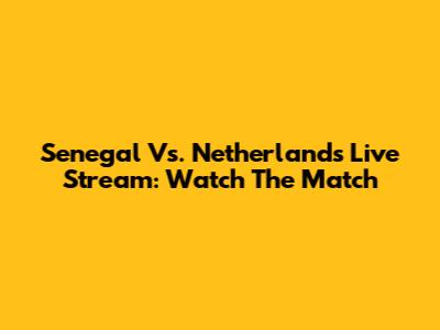 Senegal Vs. Netherlands Live Stream: Watch The Match