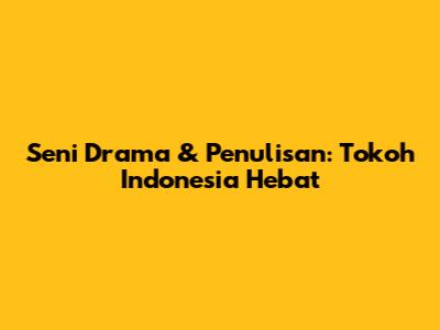 Seni Drama & Penulisan: Tokoh Indonesia Hebat