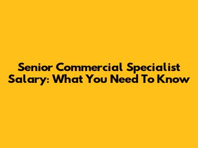 Senior Commercial Specialist Salary: What You Need To Know