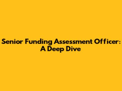 Senior Funding Assessment Officer: A Deep Dive