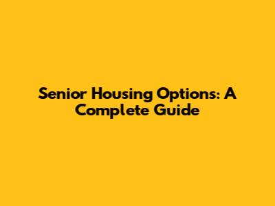 Senior Housing Options: A Complete Guide