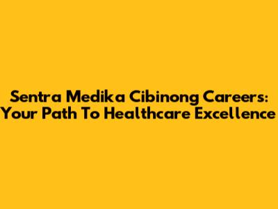 Sentra Medika Cibinong Careers: Your Path To Healthcare Excellence