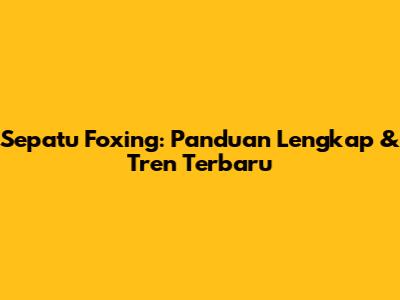 Sepatu Foxing: Panduan Lengkap & Tren Terbaru