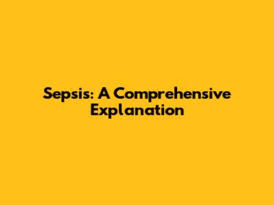Sepsis: A Comprehensive Explanation