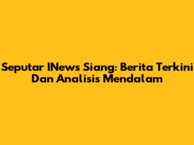 Seputar INews Siang: Berita Terkini Dan Analisis Mendalam