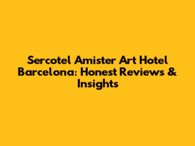 Sercotel Amister Art Hotel Barcelona: Honest Reviews & Insights
