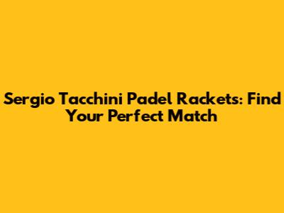 Sergio Tacchini Padel Rackets: Find Your Perfect Match