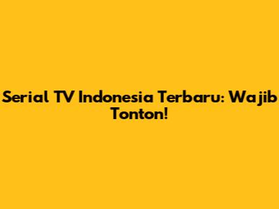 Serial TV Indonesia Terbaru: Wajib Tonton!
