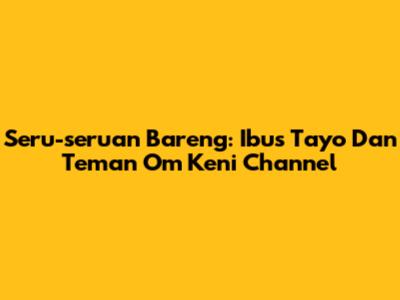 Seru-seruan Bareng: Ibus Tayo Dan Teman Om Keni Channel