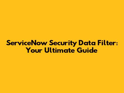 ServiceNow Security Data Filter: Your Ultimate Guide