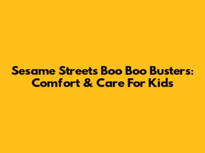 Sesame Street's Boo Boo Busters: Comfort & Care For Kids