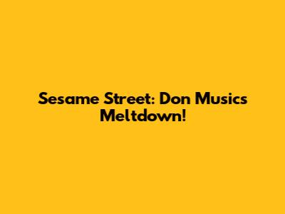Sesame Street: Don Music's Meltdown!
