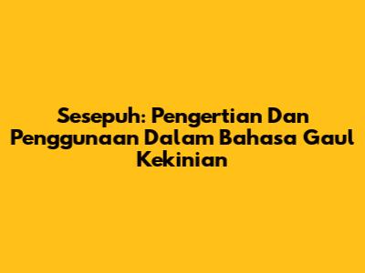 Sesepuh: Pengertian Dan Penggunaan Dalam Bahasa Gaul Kekinian