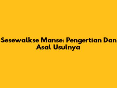 Sesewalkse Manse: Pengertian Dan Asal Usulnya