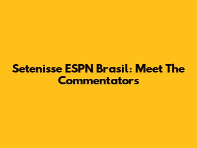 Setenisse ESPN Brasil: Meet The Commentators