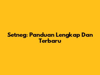 Setneg: Panduan Lengkap Dan Terbaru