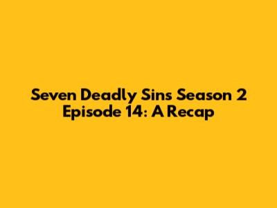 Seven Deadly Sins Season 2 Episode 14: A Recap