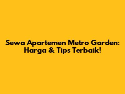 Sewa Apartemen Metro Garden: Harga & Tips Terbaik!