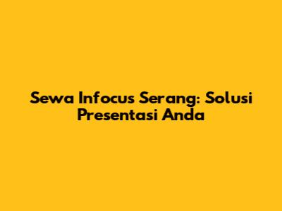 Sewa Infocus Serang: Solusi Presentasi Anda