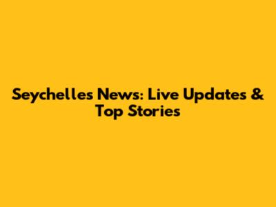 Seychelles News: Live Updates & Top Stories