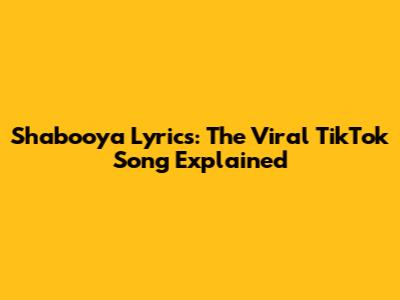 Shabooya Lyrics: The Viral TikTok Song Explained
