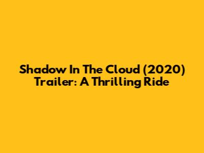 Shadow In The Cloud (2020) Trailer: A Thrilling Ride