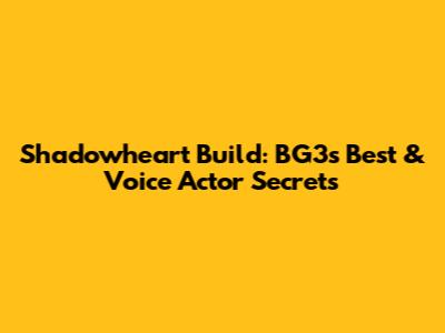 Shadowheart Build: BG3's Best & Voice Actor Secrets