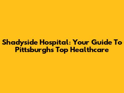 Shadyside Hospital: Your Guide To Pittsburgh's Top Healthcare