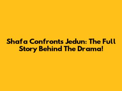 Shafa Confronts Jedun: The Full Story Behind The Drama!