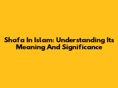 Shafa In Islam: Understanding Its Meaning And Significance
