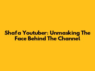 Shafa Youtuber: Unmasking The Face Behind The Channel