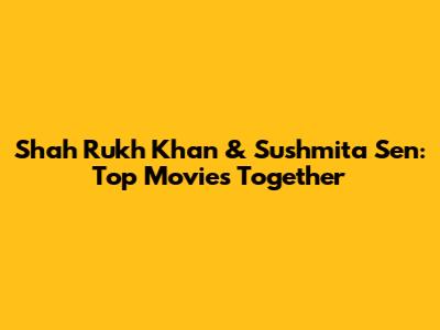 Shah Rukh Khan & Sushmita Sen: Top Movies Together