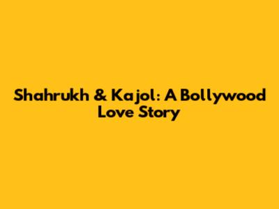 Shahrukh & Kajol: A Bollywood Love Story