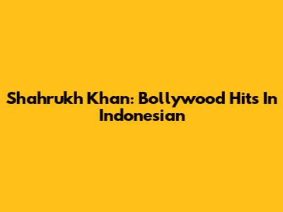 Shahrukh Khan: Bollywood Hits In Indonesian