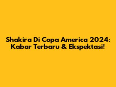 Shakira Di Copa America 2024: Kabar Terbaru & Ekspektasi!