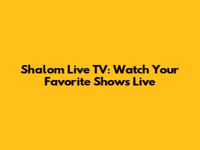 Shalom Live TV: Watch Your Favorite Shows Live